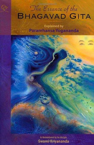 The Essence of the Bhagavad Gita: Explained by Paramhansa Yogananda, as Remembered by His Disciple, Swami Kriyananda