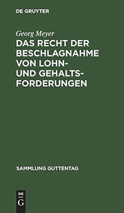 Das Recht der Beschlagnahme von Lohn- und Gehaltsforderungen: Auf Grundlage der Reichsgesetze vom 21. Juni 1869 und 29. März 1897 und der ... (Sammlung Guttentag, 55, Band 55)