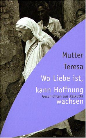 Wo Liebe ist, kann Hoffnung wachsen. Geschichten aus Kalkutta