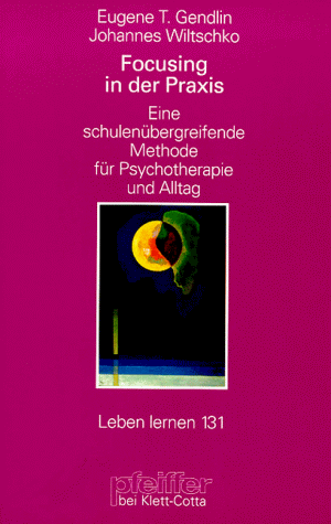 Focusing in der Praxis. Eine schulenübergreifende Methode für Psychotherapie und Alltag