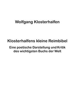 Klosterhalfens kleine Reimbibel: Eine poetische Darstellung und Kritik des wichtigsten Buchs der Welt