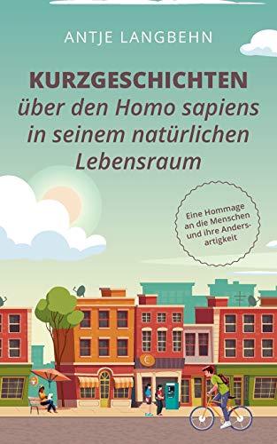 Kurzgeschichten über den Homo sapiens in seinem natürlichen Lebensraum: Eine Hommage an die Menschen und ihre Andersartigkeit