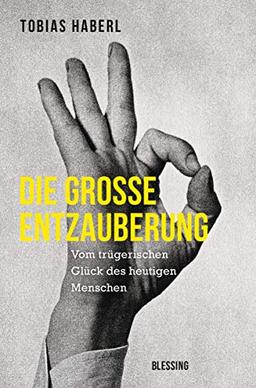 Die große Entzauberung: Vom trügerischen Glück des heutigen Menschen