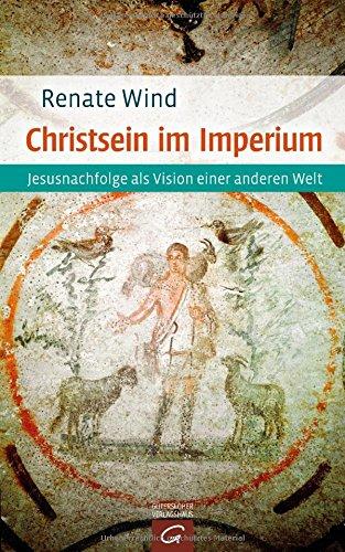 Christsein im Imperium: Jesusnachfolge als Vision einer anderen Welt