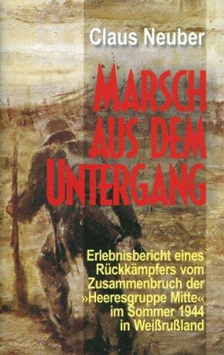 Marsch aus dem Untergang: Erlebnisbericht eines Rückkämpfers vom Zusammenbruch der Heeresgruppe Mitte im Sommer 1944 in Weissrußland