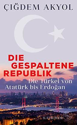 Die gespaltene Republik: Die Türkei von Atatürk bis Erdoğan