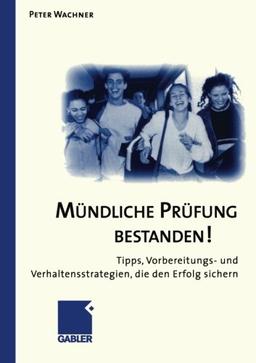 Mündliche Prüfung bestanden!: Tipps, Vorbereitungs- und Verhaltensstrategien, die den Erfolg sichern