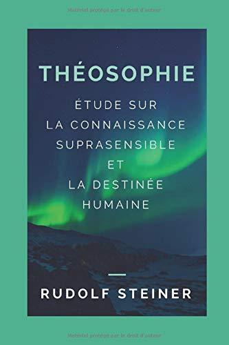 THÉOSOPHIE (ÉTUDE SUR LA CONNAISSANCE SUPRASENSIBLE ET LA DESTINÉE HUMAINE)