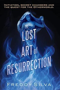 The Lost Art of Resurrection: Initiation, secret chambers and the quest for the Otherworld.