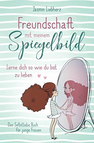 Freundschaft mit meinem Spiegelbild. Lerne dich so wie du bist zu lieben. Das Selbstliebe Buch für junge Frauen