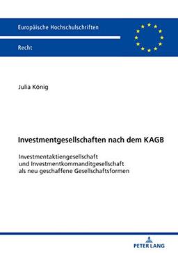 Investmentgesellschaften nach dem KAGB: Investmentaktiengesellschaft und Investmentkommanditgesellschaft als neu geschaffene Gesellschaftsformen (Europäische Hochschulschriften Recht, Band 6164)