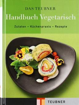 TEUBNER Handbuch Vegetarisch: Zutaten - Küchenpraxis - Rezepte (Teubner Handbücher)