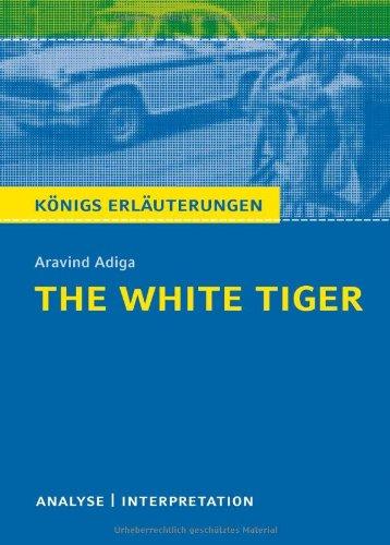 The White Tiger von Aravind Adiga: Textanalyse und Interpretation mit ausführlicher Inhaltsangabe und Abituraufgaben mit Lösungen