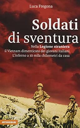 Soldati di sventura: Nella Legione straniera il Vietnam dimenticato dei giovani italiani. L'inferno a 10 mila chilometri da casa