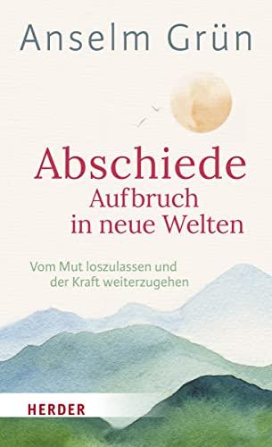 Abschiede - Aufbruch in neue Welten: Vom Mut loszulassen und der Kraft weiterzugehen