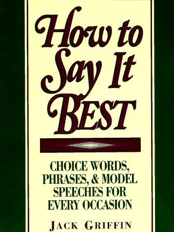 How to Say It Best: Choice Words, Phrases and Model Speeches for Every Occasion