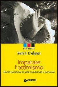 Imparare l'ottimismo. Come cambiare la vita cambiando il pensiero (Saggi. Psicologia)