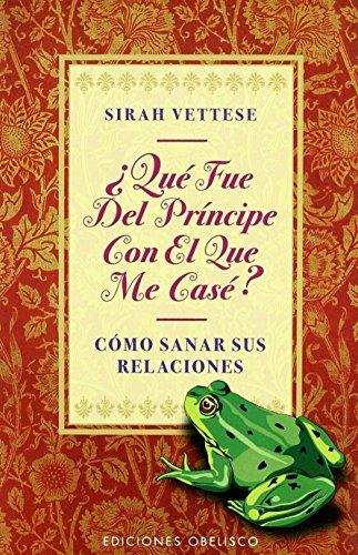 ¿Qué fue del príncipe con el que me casé? : cómo sanar sus relaciones (PSICOLOGÍA)