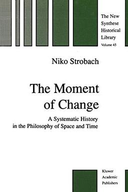 The Moment of Change: A Systematic History in the Philosophy of Space and Time (The New Synthese Historical Library, 45, Band 45)