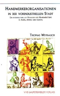 Handwerkerorganisationen in der vorindustriellen Stadt: Ein interkultureller Vergleich des Handwerktums in Asien, Afrika und Europa (Historic Edition)