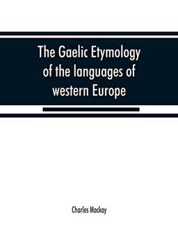 The Gaelic etymology of the languages of western Europe and more especially of the English and Lowland Scotch, and their slang, cant, and colloquial dialects