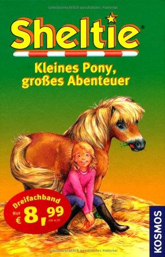 Sheltie - Das kleine Pony mit dem grossen Herz: Sheltie - Kleines Pony, großes Abenteuer: Dreifachband: Wie Sheltie ein Held wurde. Wie Sheltie den Pokal gewann. Wie Sheltie einen Dieb erwischte