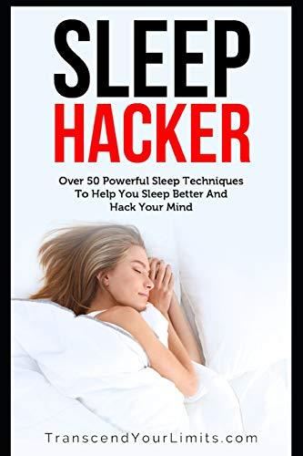 Sleep Hacker: Over 50 Powerful Sleep Techniques To Help You Sleep Better And Hack Your Mind