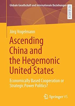 Ascending China and the Hegemonic United States: Economically Based Cooperation or Strategic Power Politics? (Globale Gesellschaft und internationale Beziehungen)