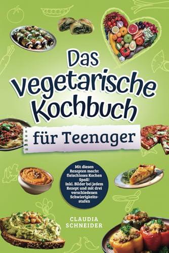 Das vegetarische Kochbuch für Teenager: Mit diesen Rezepten macht fleischloses Kochen Spaß! Inkl. Bilder bei jedem Rezept und mit drei verschiedenen Schwierigkeitsstufen