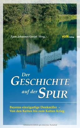 Der Geschichte auf der Spur: Bayerns einzigartige Denkmäler - Von den Kelten bis zum kalten Krieg