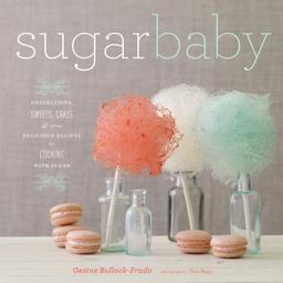 Sugar Baby: Confections, Sweets, Cakes & Other Delicious Recipes for Cooking with Sugar