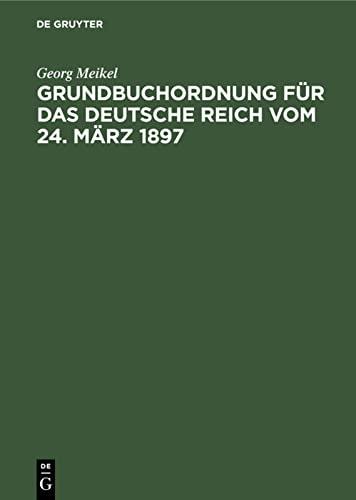 Grundbuchordnung für das Deutsche Reich vom 24. März 1897: Unter besonderer Berücksichtigung des bayerischen Ausführungsgesetzes und der einschlägigen Vollzugsvorschriften