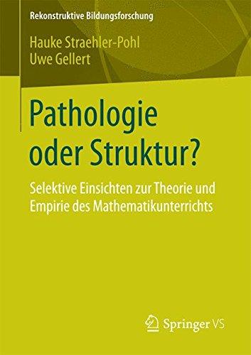 Pathologie oder Struktur?: Selektive Einsichten zur Theorie und Empirie des Mathematikunterrichts (Rekonstruktive Bildungsforschung)