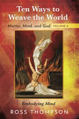 Ten Ways to Weave the World: Matter, Mind, and God, Volume 2: Embodying Mind