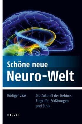 Schöne neue Neuro-Welt: Die Zukunft des Gehirns. Eingriffe, Erklärungen und Ethik