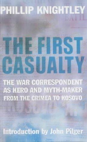 The First Casualty: The War Correspondent as Hero, Propagandist, and Myth-Maker from the Crimea to the Gulf War II