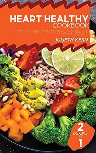 Heart Healthy Cookbook: 2 Books in 1: Tasty and Vibrant Recipes for Living Well and Prevent Diseases