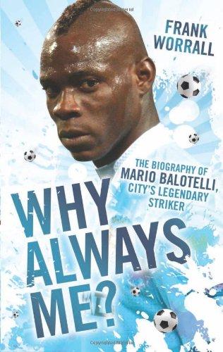 Why Always Me?: The Biography of Mario Balotelli, City's Legendary Striker