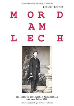 Mord am Lech: ein jüdisch-bayerischer Kriminalfall aus dem Jahr 1862