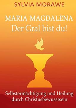 Maria Magdalena: Der Gral bist du: Selbstermächtigung und Heilung durch Christusbewusstsein