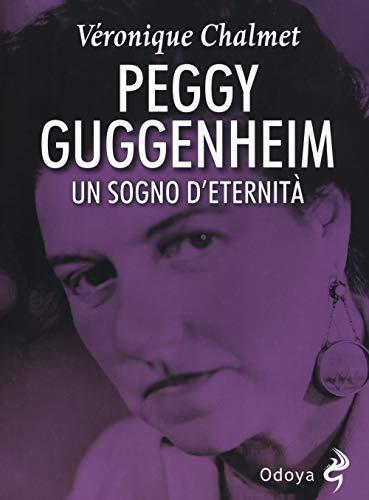 Peggy Guggenheim. Un sogno d'eternità (Odoya library)