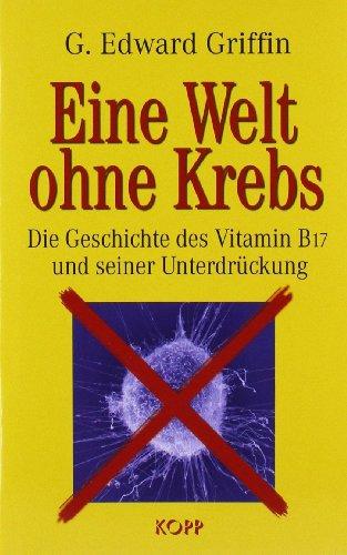 Eine Welt ohne Krebs. Die Geschichte des Vitamin B17 und seiner Unterdrückung