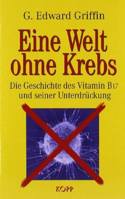 Eine Welt ohne Krebs. Die Geschichte des Vitamin B17 und seiner Unterdrückung