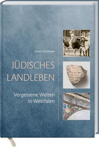 Jüdisches Landleben: Vergessene Welten in Westfalen. Das Landjudentum von seiner Entstehung seit dem Mittelalter bis zur völligen Zerstörung während des Nationalsozialismus.