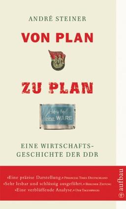 Von Plan zu Plan: Eine Wirtschaftsgeschichte der DDR