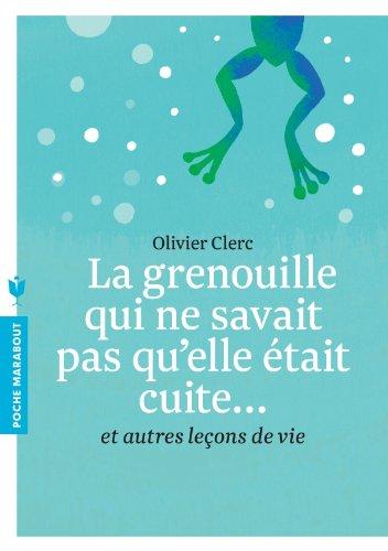 La grenouille qui ne savait pas qu'elle était cuite... : et autres leçons de vie