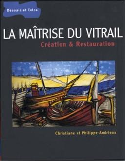 La maîtrise du vitrail : création et restauration