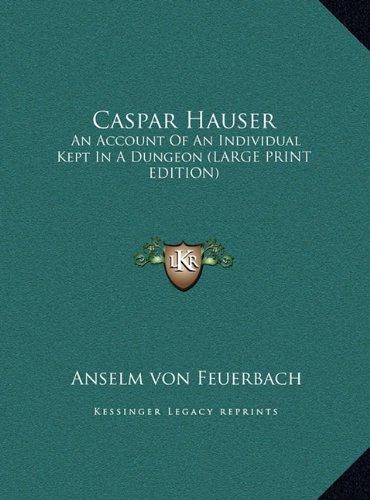 Caspar Hauser: An Account Of An Individual Kept In A Dungeon (LARGE PRINT EDITION)