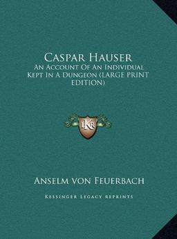 Caspar Hauser: An Account Of An Individual Kept In A Dungeon (LARGE PRINT EDITION)