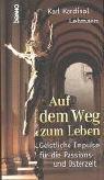 Auf dem Weg zum Leben: Geistliche Impulse für die Passions- und Osterzeit